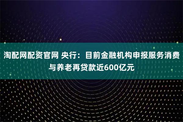 淘配网配资官网 央行：目前金融机构申报服务消费与养老再贷款近600亿元