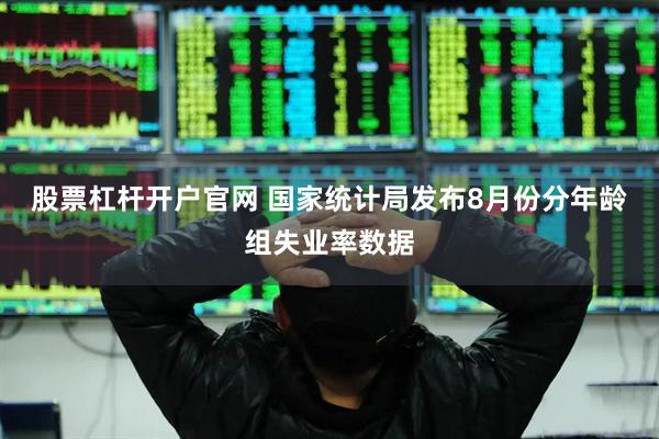 股票杠杆开户官网 国家统计局发布8月份分年龄组失业率数据