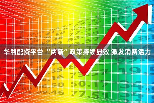 华利配资平台 “两新”政策持续显效 激发消费活力