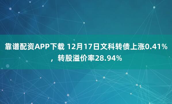 靠谱配资APP下载 12月17日文科转债上涨0.41%，转股溢价率28.94%