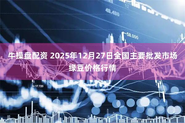 牛操盘配资 2025年12月27日全国主要批发市场绿豆价格行情