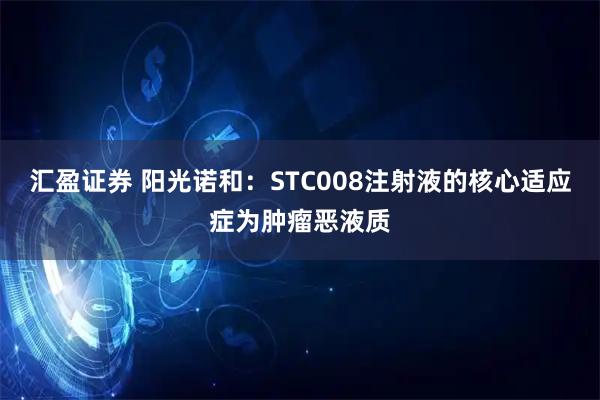 汇盈证券 阳光诺和：STC008注射液的核心适应症为肿瘤恶液质