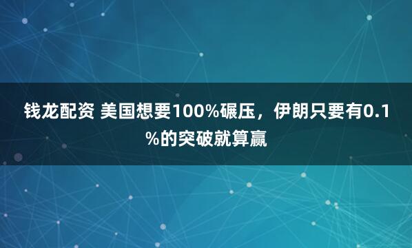 钱龙配资 美国想要100%碾压，伊朗只要有0.1%的突破就算赢