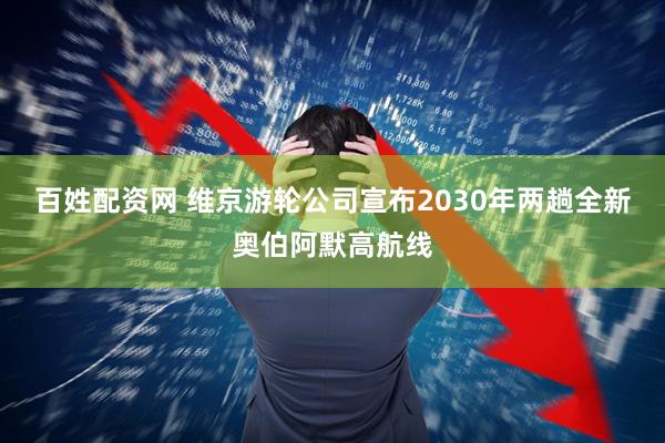 百姓配资网 维京游轮公司宣布2030年两趟全新奥伯阿默高航线